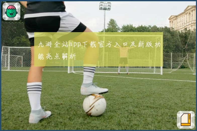 九游全站app下载官方入口及新版功能亮点解析