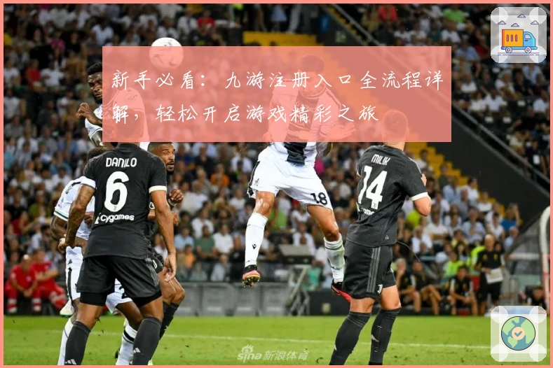 新手必看：九游注册入口全流程详解，轻松开启游戏精彩之旅