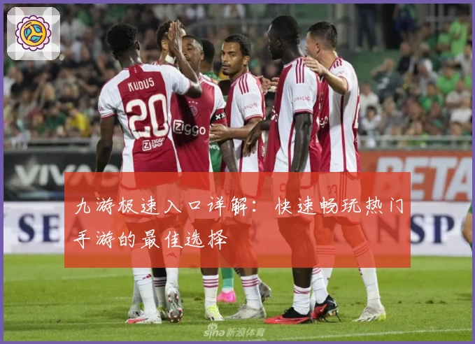 九游极速入口详解：快速畅玩热门手游的最佳选择