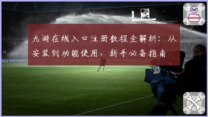 九游在线入口注册教程全解析：从安装到功能使用，新手必备指南
