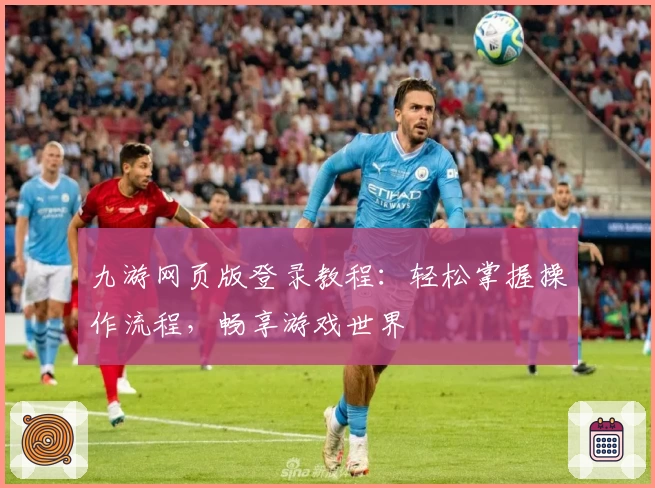 九游网页版登录教程：轻松掌握操作流程，畅享游戏世界