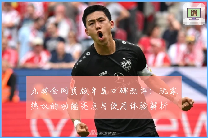 九游会网页版年度口碑测评：玩家热议的功能亮点与使用体验解析