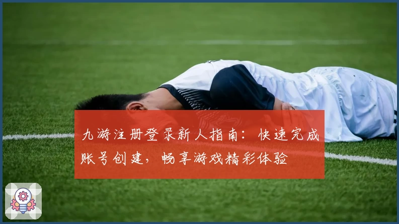 九游注册登录新人指南:快速完成账号创建,畅享游戏精彩体验