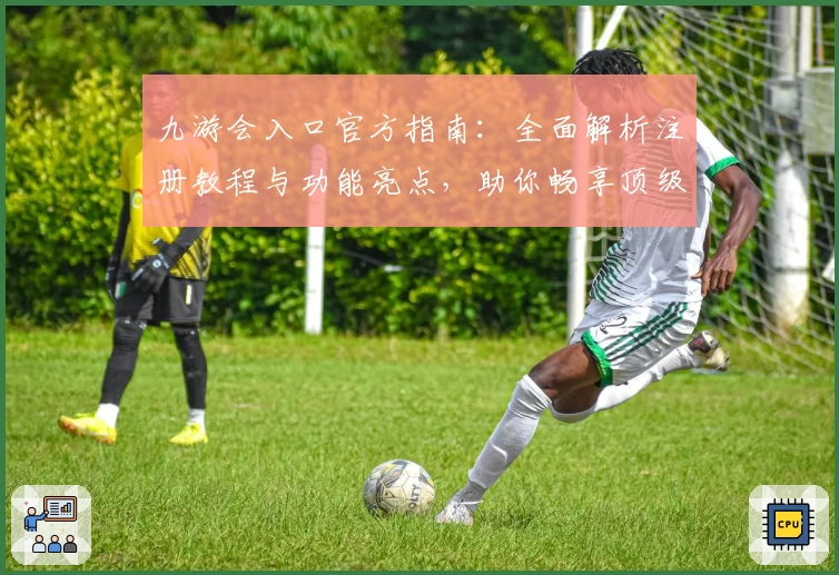 九游会入口官方指南：全面解析注册教程与功能亮点，助你畅享顶级游戏平台！