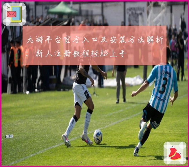九游平台官方入口及安装方法解析：新人注册教程轻松上手