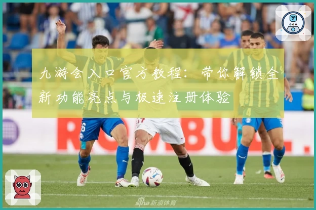 九游会入口官方教程：带你解锁全新功能亮点与极速注册体验