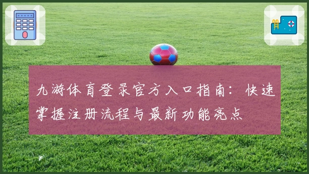 九游体育登录官方入口指南：快速掌握注册流程与最新功能亮点