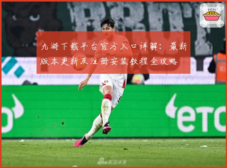 九游下载平台官方入口详解：最新版本更新及注册安装教程全攻略