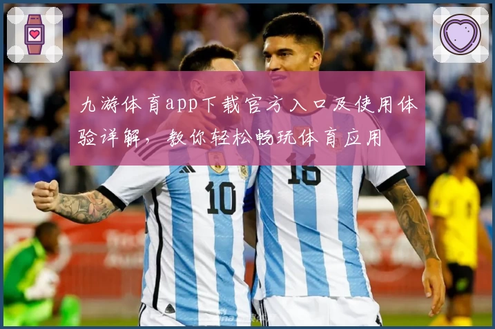 九游体育app下载官方入口及使用体验详解，教你轻松畅玩体育应用