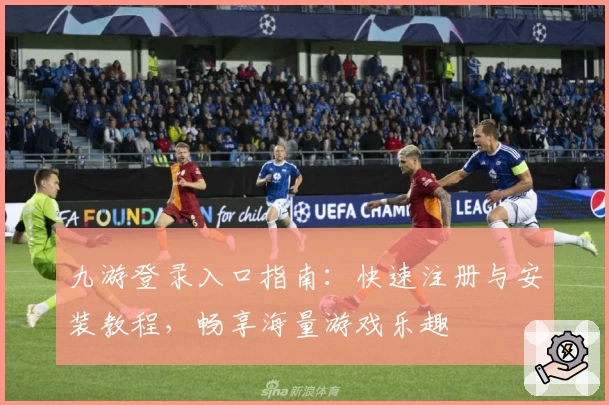 九游登录入口指南：快速注册与安装教程，畅享海量游戏乐趣