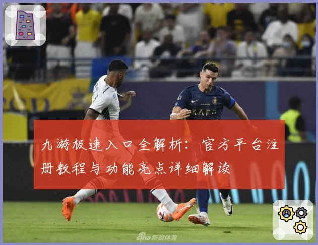 九游极速入口全解析：官方平台注册教程与功能亮点详细解读