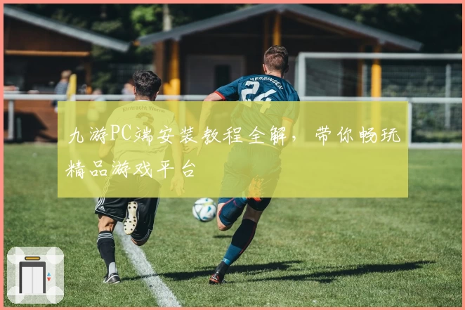 九游PC端安装教程全解，带你畅玩精品游戏平台