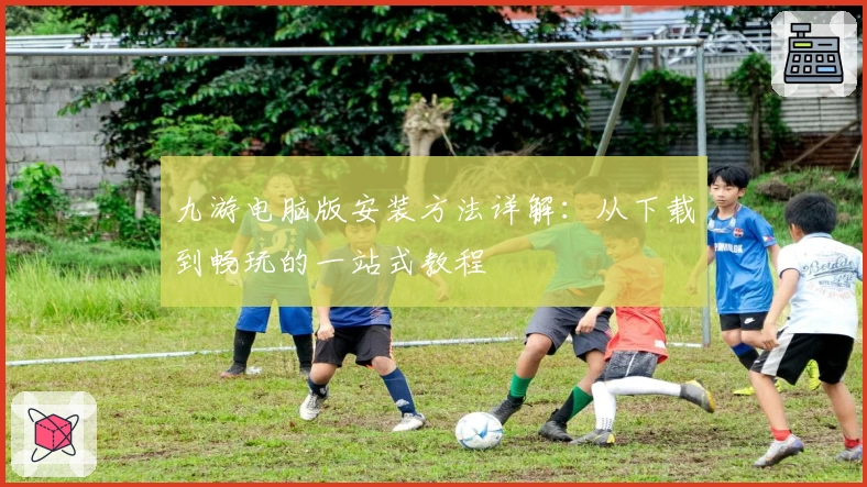 九游电脑版安装方法详解：从下载到畅玩的一站式教程