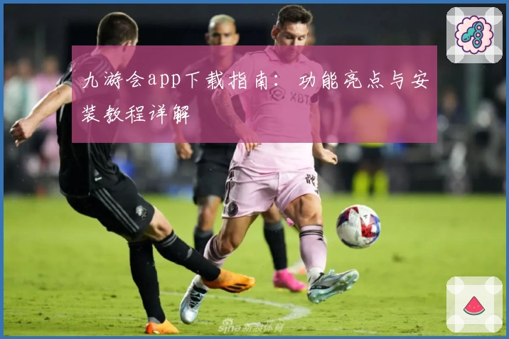 九游会app下载指南：功能亮点与安装教程详解