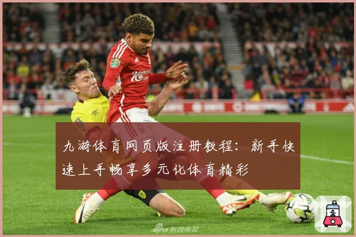 九游体育网页版注册教程：新手快速上手畅享多元化体育精彩