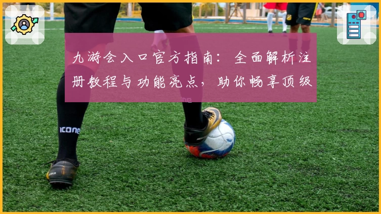 九游会入口官方指南：全面解析注册教程与功能亮点，助你畅享顶级游戏平台！