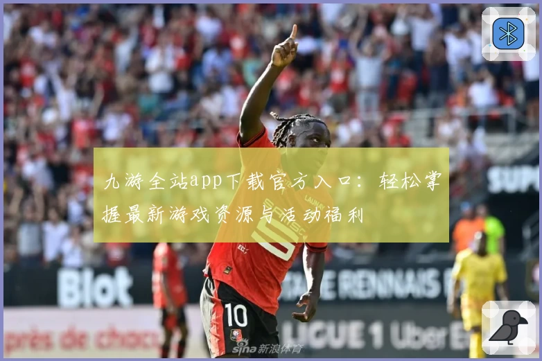 九游全站app下载官方入口：轻松掌握最新游戏资源与活动福利