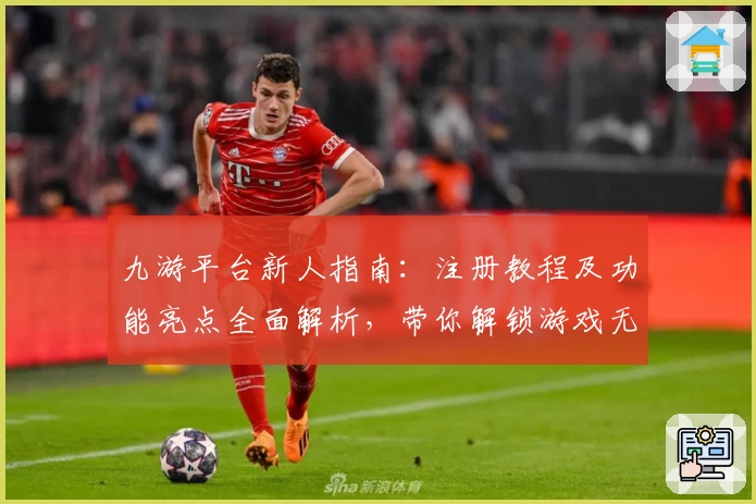 九游平台新人指南：注册教程及功能亮点全面解析，带你解锁游戏无限可能