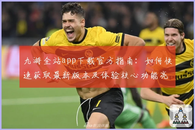 九游全站app下载官方指南：如何快速获取最新版本及体验核心功能亮点