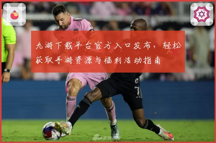 九游下载平台官方入口发布，轻松获取手游资源与福利活动指南