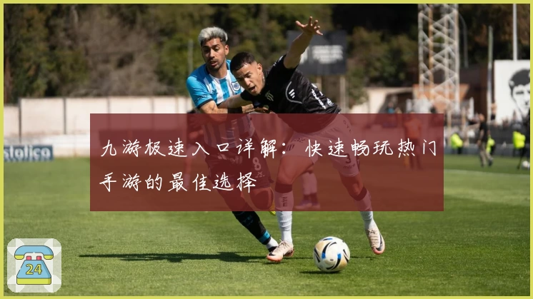 九游极速入口详解：快速畅玩热门手游的最佳选择