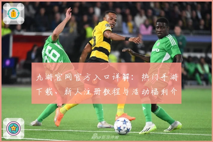 九游官网官方入口详解：热门手游下载、新人注册教程与活动福利介绍