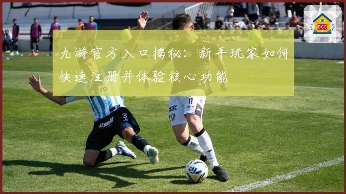 九游官方入口揭秘：新手玩家如何快速注册并体验核心功能