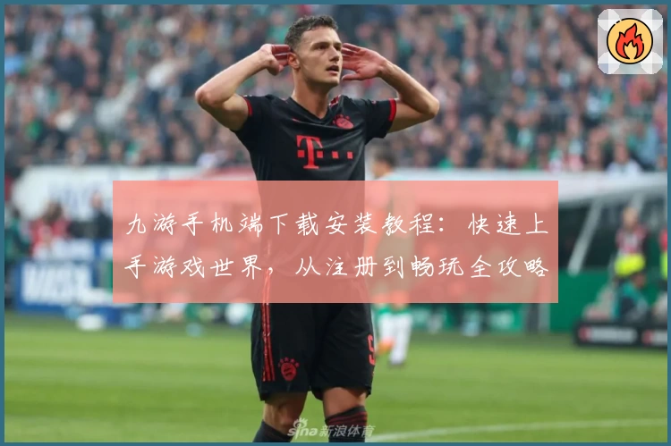 九游手机端下载安装教程：快速上手游戏世界，从注册到畅玩全攻略