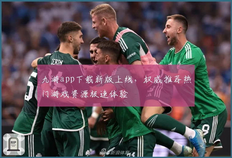 九游app下载新版上线,权威推荐热门游戏资源极速体验