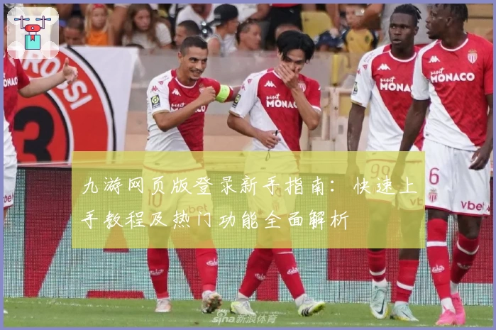 九游网页版登录新手指南：快速上手教程及热门功能全面解析