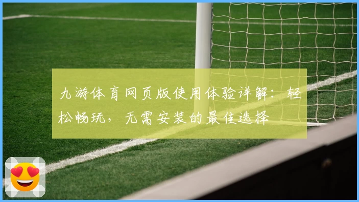 九游体育网页版使用体验详解：轻松畅玩，无需安装的最佳选择
