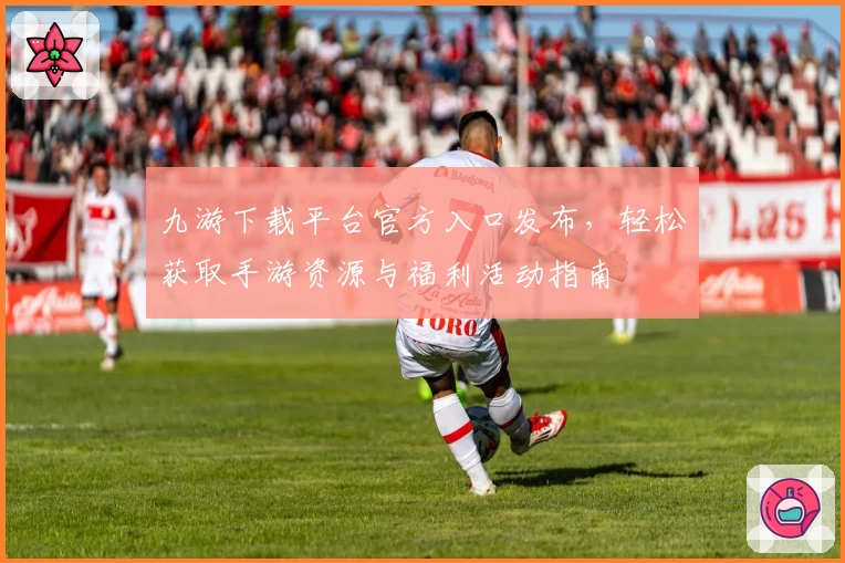 九游下载平台官方入口发布，轻松获取手游资源与福利活动指南